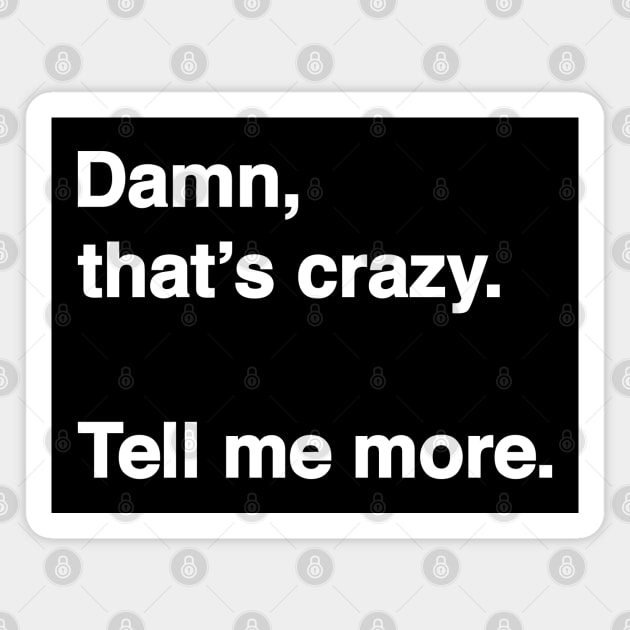 Damn That's Crazy. Tell Me More. (White Text) Magnet by inotyler